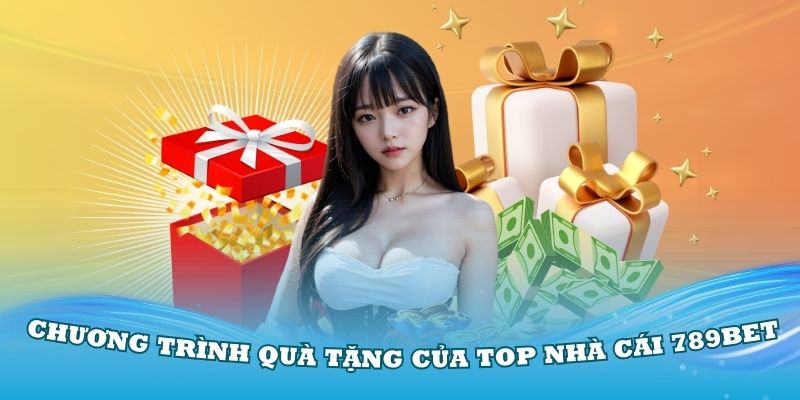 Tổng hợp các chương trình quà tặng của top nhà cái 789Bet