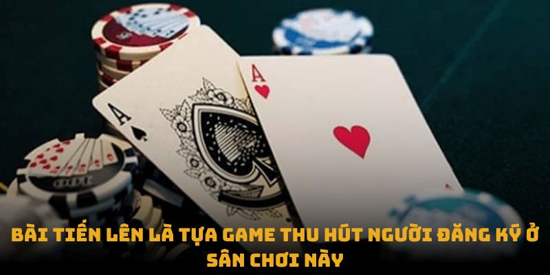 Bài tiến lên là tựa game thu hút người đăng ký ở sân chơi này