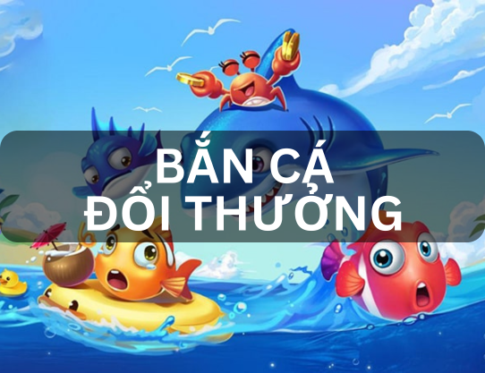 bắn cá đổi thưởng nhà cái uy tín